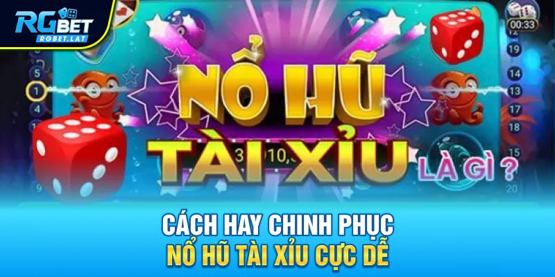 Cách hay chinh phục nổ hũ Tài Xỉu cực dễ