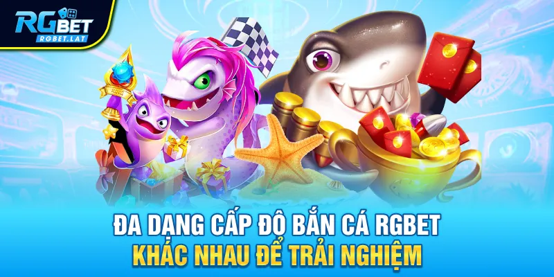 Đa dạng cấp độ bắn cá RGBET khác nhau để trải nghiệm