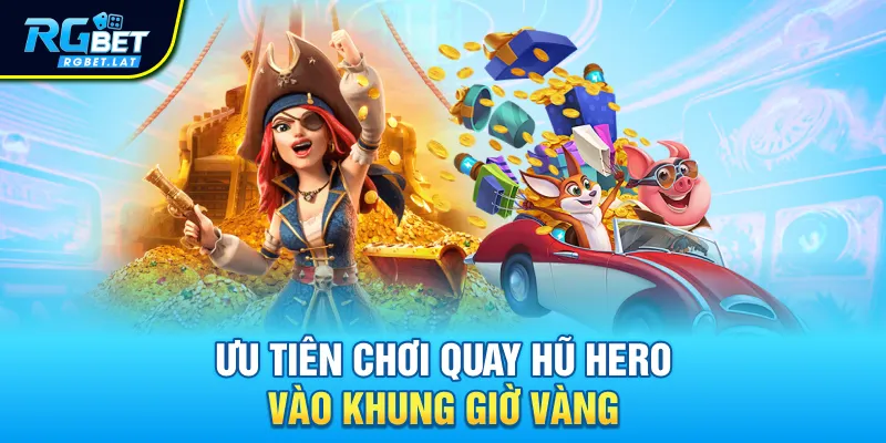 Ưu tiên chơi quay hũ Hero vào khung giờ vàng